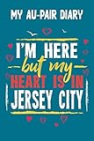  My Au-Pair Diary - I\'m here but my Heart is in Jersey City: 120 Pages for your Memories - Great Gift for the AuPair with content to fill in - 6 x 9 inches - cool soft matt Cover