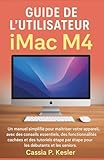  Guide de l\'utilisateur iMac M4: Un manuel simplifié pour maîtriser votre appareil, avec des conseils essentiels, des fonctionnalités cachées et des ... par étape pour les débutants et les seniors.