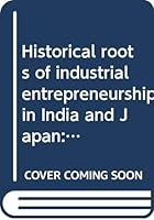 Historical roots of industrial entrepreneurship in India and Japan: A comparative interpretation 9840514105 Book Cover
