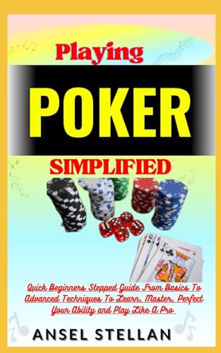 Playing POKER Simplified: Quick Beginners Stepped Guide From Basics To Advanced Techniques To Learn,