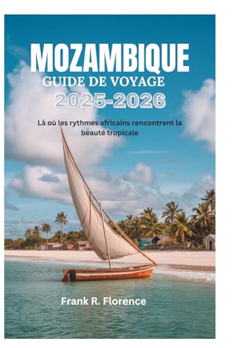 MOZAMBIQUE GUIDE DE VOYAGE 2025-2026: Là où les rythmes africains rencontrent la beauté tropicale (French Edition)