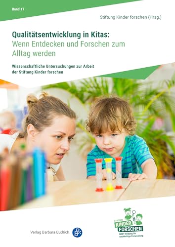 Qualitätsentwicklung in Kitas: Wenn Entdecken und Forschen zum Alltag werden (Wissenschaftliche Untersuchungen zur Arbeit der Stiftung Kinder forschen 17) (German Edition)