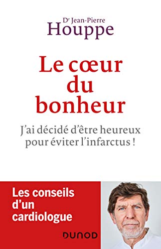 Le coeur du bonheur - J'ai décidé d'être heureux pour éviter l'infarctus !: J'ai décidé d'êtr Le coeur du bonheur - J'ai décidé d'être heureux pour éviter l'infarctus !: J'ai décidé d'êtr