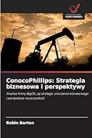 ConocoPhillips: Strategia biznesowa i perspektywy: Analiza firmy BigOil, jej strategii, otoczenia biznesowego i perspektyw na przyszlosc (Polish Edition) 620680822X Book Cover