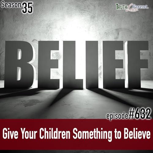 Episode 632: TLP 632: Give Your Children Something to Believe