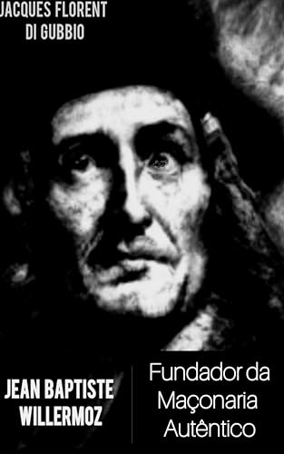Jean Baptiste Willermoz: Fundador da Maçonaria Autêntico