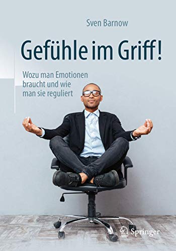 Gefühle im Griff!: Wozu man Emotionen braucht und wie man sie reguliert Gefühle im Griff!: Wozu man Emotionen braucht und wie man sie reguliert