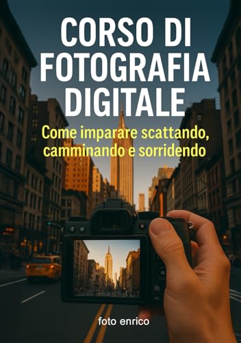 Corso di fotografia digitale: Il manuale che avresti voluto trovare nella tua fotocamera