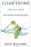 Clean Eating: *New For 2013 - Your Guide to Eating Clean
