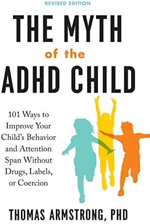 The Myth Of The Adhd Child Revised Edition 101 Ways To Improve Your Child S Behavior And Attention Span Without Drugs Labels Or Coercion Armstrong Thomas Amazon Com Books