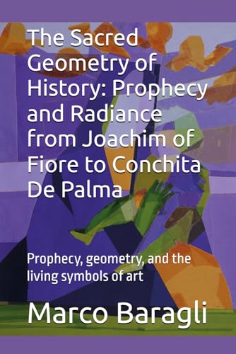 The Sacred Geometry of History: Prophecy and Radiance from Joachim of Fiore to Conchita De Palma: Prophecy, geometry, and the li