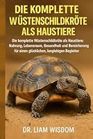 DIE KOMPLETTE WÜSTENSCHILDKRÖTE ALS HAUSTIERE: Die komplette Wüstenschildkröte als Haustiere: Nahrung, Lebensraum, Gesundheit und Bereicherung für einen glücklichen, langlebigen Begleiter B0G2S1R6PB Book Cover