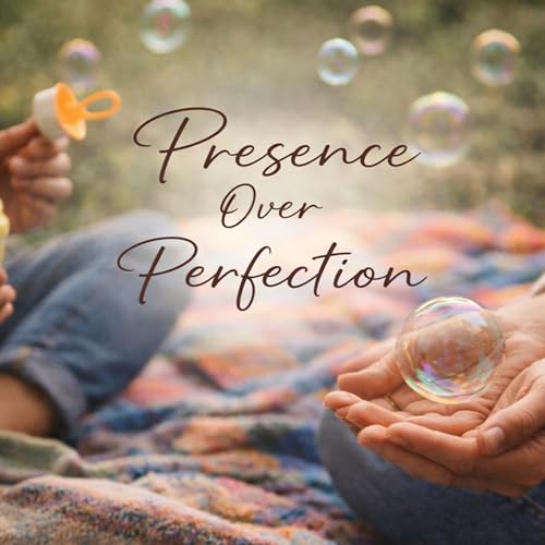 70. Presence Over Perfection