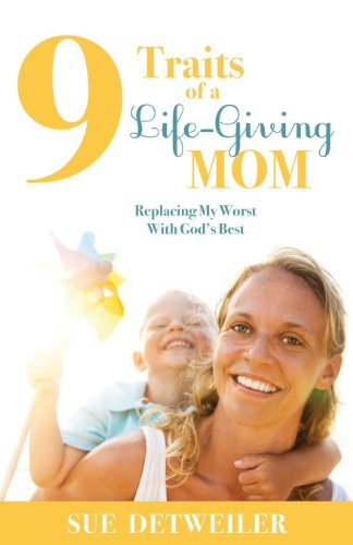 9 Traits of a Life-Giving Mom: Replacing My Worst with Gods Best (Morgan James Faith)