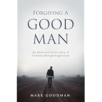 Forgiving A Good Man: An abuse survivor's story of freedom through forgiveness