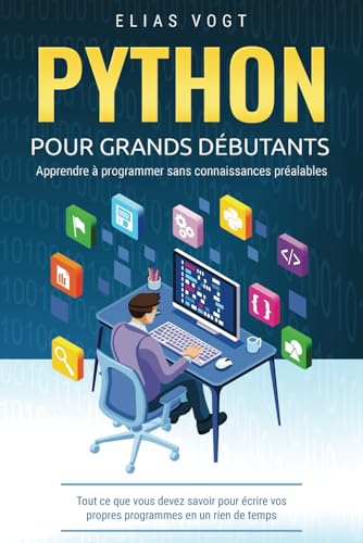 Python pour grands débutants - apprendre à programmer sans connaissances préalables: Tout ce que vous devez savoir pour écrire vos propres programmes en un rien de temps
