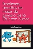 Problemas resueltos de mates de primero de la ESO con humor: Matemáticas claras y amenas para después de clase