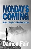 MONDAY’S COMING: Biblical Principles To Workplace Success