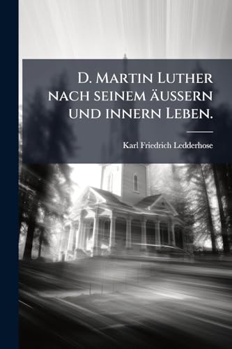 D. Martin Luther nach seinem äußern und innern Leben. (German Edition)