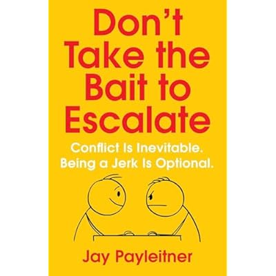 Don't Take the Bait to Escalate: Conflict Is Inevitable. Being a Jerk Is Optional.