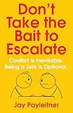 Don't Take the Bait to Escalate: Conflict Is Inevitable. Being a Jerk Is Optional.