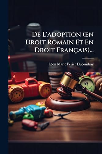 De L'adoption (en Droit Romain Et En Droit Français)... (French Edition)