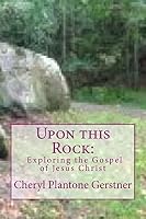 Upon this Rock: Exploring the Gospel of Jesus Christ 150291672X Book Cover