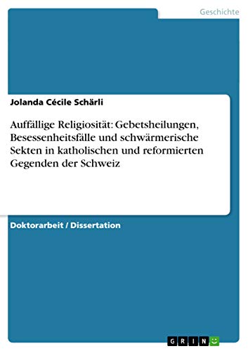 Auffällige Religiosität: Gebetsheilungen, Besessenheitsfälle und schwärmerische Sekten in katholischen und reformierten Gegenden der Schweiz (German Edition)