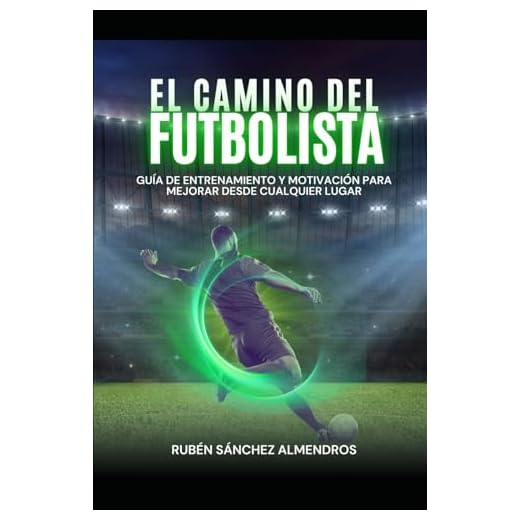 EL CAMINO DEL FUTBOLISTA: GUÍA DE ENTRENAMIENTO Y MOTIVACIÓN PARA MEJORAR DESDE CUALQUIER LUGAR
