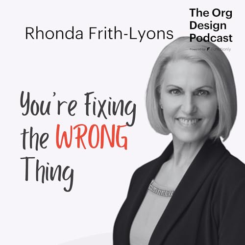 The Art & Science of Org Design: Solving Problems Leaders Can&rsquo;t See with Rhonda Frith-Lyons