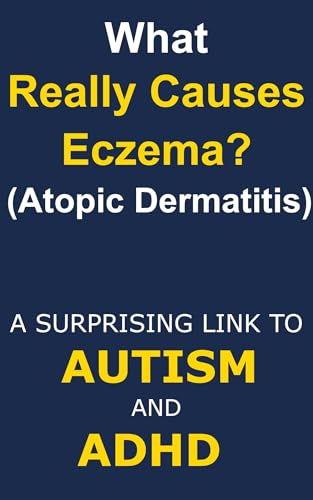 What Really Causes Eczema (Atopic Dermatitis)?: A Surprising Link to Autism and ADHD