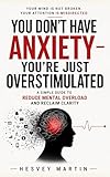  You Don’t Have Anxiety—You’re Just Overstimulated: A SImple Guide to Reduce Mental Overload and Reclaim Clarity (English Edition)