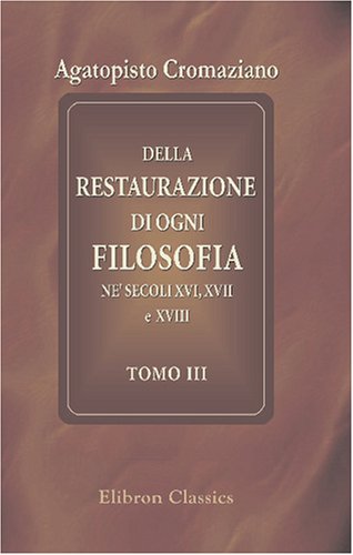 Della restaurazione di ogni filosofia ne' secoli XVI, XVII e XVIII: Tomo 3 (Italian Edition)