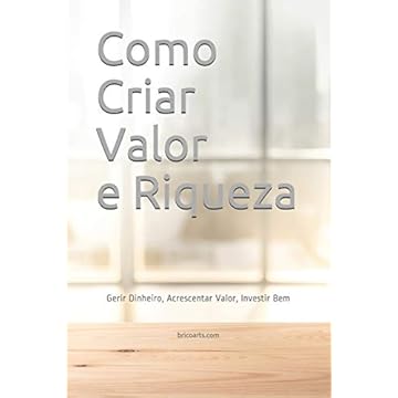 Capa do livro Como Criar Valor e Riqueza: Gerir Dinheiro, Acrescentar Valor, Investir Bem