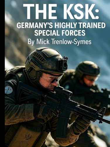 The Ksk: Germany’S Highly Trained Special Forces (Silent Warriors: Inside The World’S Elite Special Forces)