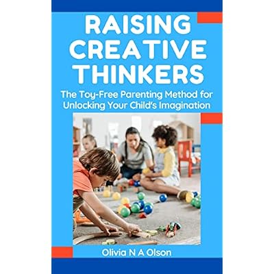 Raising Creative Thinkers: The Toy-Free Parenting Method for Unlocking Your Child's Imagination