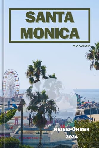 SANTA MONICA REISEFÜHRER 2024: Sonnenverwöhnte Abenteuer in Santa Monica: Eine Flucht an die Küste. (German Edition)