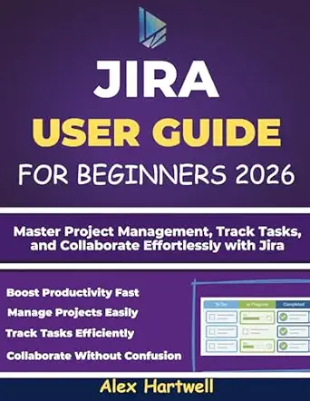JIRA User Guide for Beginners: Master Project Management, Track Tasks, and Collaborate Effortlessly with Jira
