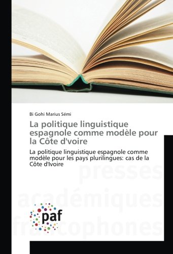 La politique linguistique espagnole comme modÃ¨le pour la CÃ´te d'voire: La politique linguistique espagnole comme modÃ¨le pour les pays plurilingues: cas de la CÃ´te d'Ivoire (French Edition)