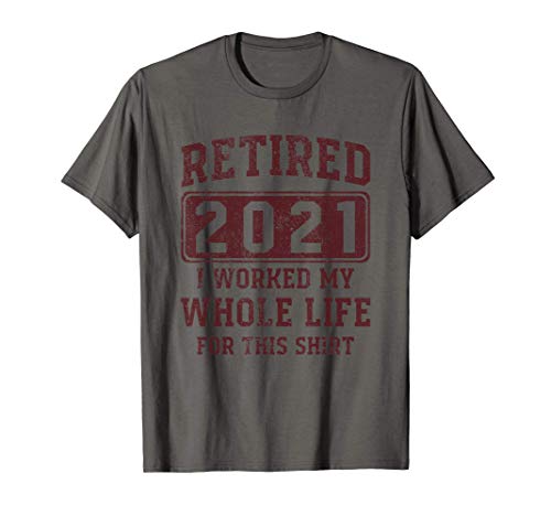 Retirado 2021 Trabajé toda mi vida para esta camisa - Camiseta