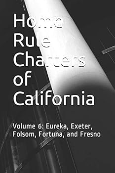 Home Rule Charters of California: Volume 6: Eureka, Exeter, Folsom, Fortuna, and Fresno