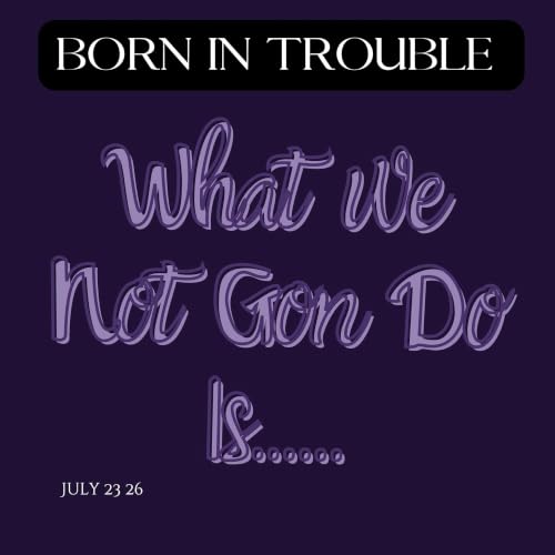 What We Not Gon Do Is...