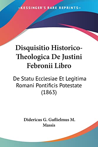 Disquisitio Historico-Theologica De Justini Febronii Libro: De Statu Ecclesiae Et Legitima Romani Pontificis Potestate (1863) (Latin Edition)