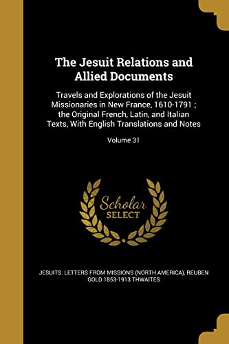 The Jesuit Relations and Allied Documents: Travels and Explorations of the Jesuit Missionaries in New France, 1610-1791; the Original French, Latin, ... English Translations and Notes; Volume 31
