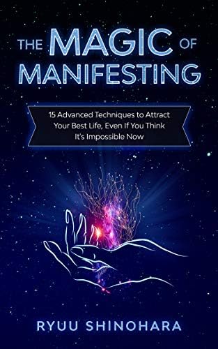 The Magic of Manifesting: 15 Advanced Techniques To Attract Your Best Life, Even If You Think It's Impossible Now (Law of Attraction Book 1)