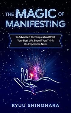 The Magic of Manifesting: 15 Advanced Techniques To Attract Your Best Life, Even If You Think It's Impossible Now (Law of Attraction Book 1)
