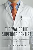 The Way of the Superior Dentist: Connecting with Patients, Creating Abundance, and Cultivating your Passion 1492298956 Book Cover