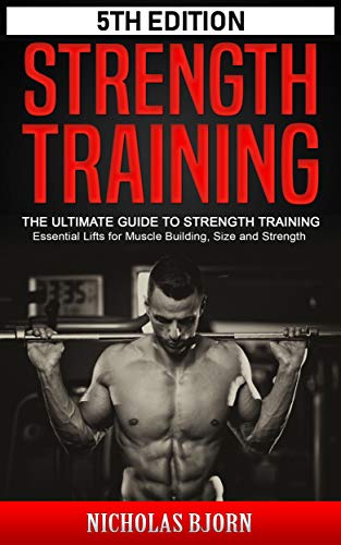 Strength Training: The Ultimate Guide to Strength Training - Essential Lifts for Muscle Building, Size and Strength (Muscle Building Series Book 3)