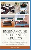 Enseñanza de Estudiantes Adultos: Motivar a los adultos en cualquier entorno de aprendizaje (Spanish Edition)