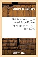 Saint-Laurent, A(c)Glise Paroissiale de Rouen, Supprima(c)E En 1791. Par M. E. de La Qua(c)RIA]Re, 2013011113 Book Cover